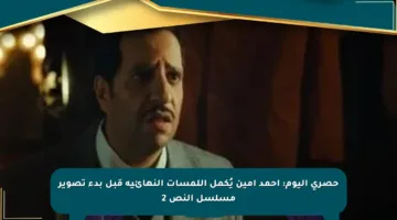 حصري اليوم: أحمد أمين يُكمل اللمسات النهائية قبل بدء تصوير مسلسل النص 2